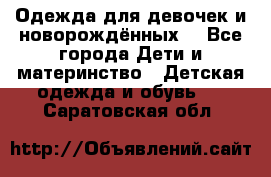 Одежда для девочек и новорождённых  - Все города Дети и материнство » Детская одежда и обувь   . Саратовская обл.
